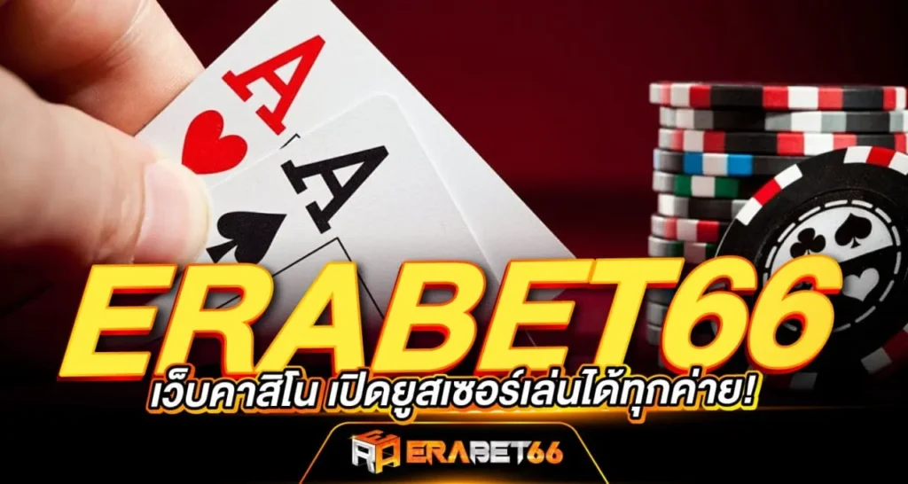 ERABET66 เว็บคาสิโน เปิดยูสเซอร์เล่นได้ทุกค่าย!