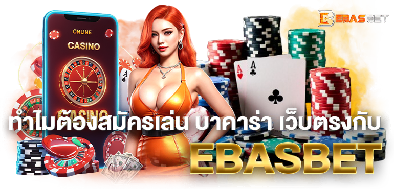 ทำไมต้องสมัครเล่น บาคาร่า เว็บตรงกับ EBASBET