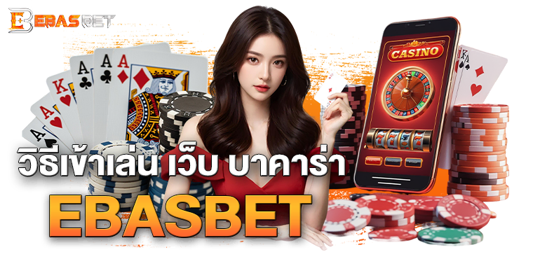 วิธีเข้าเล่น เว็บ บาคาร่า EBASBET