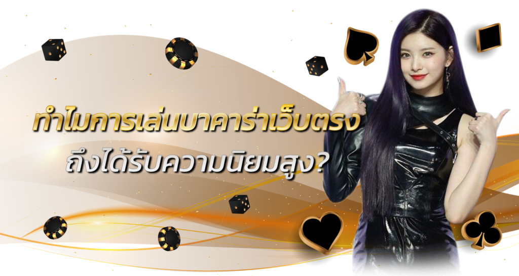 ทำไมการเล่นบาคาร่าเว็บตรงถึงได้รับความนิยมสูง?