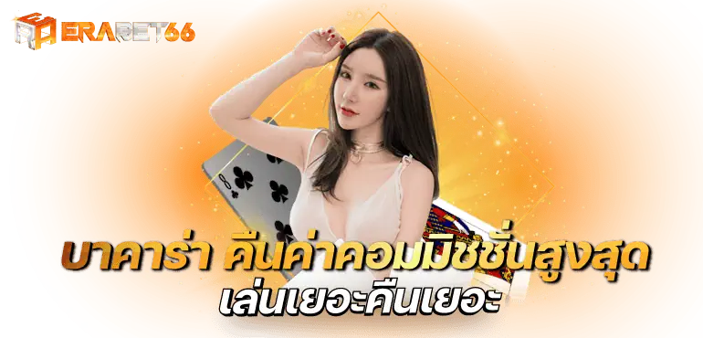 บาคาร่า คืนค่าคอมมิชชั่นสูงสุด เล่นเยอะคืนเยอะ - erabet66