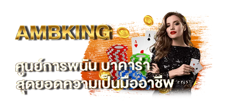 AMBKING ศูนย์การพนัน บาคาร่า สุดยอดความเป็นมืออาชีพ