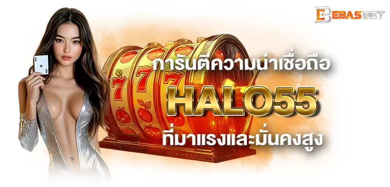 การันตีความน่าเชื่อถือ HALO55 ที่มาแรงและมั่นคงสูง